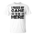 ここに来るためにゲームを一時停止しました Tシャツ