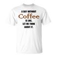 コーヒーのない一日はそういうもの、考えてみましょう。 Tシャツ
