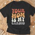 Your Mom Is My Cardio Groovy Palestra Allenamenti Regali Per Papà Maglietta Regalos para ancianos