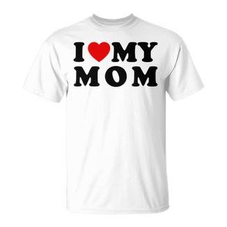 I Love My Mom Mommy Mother Mama I Heart My Mom T-Shirt - Monsterry